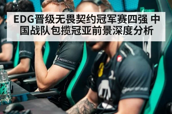 EDG晋级无畏契约冠军赛四强 中国战队包揽冠亚前景深度分析