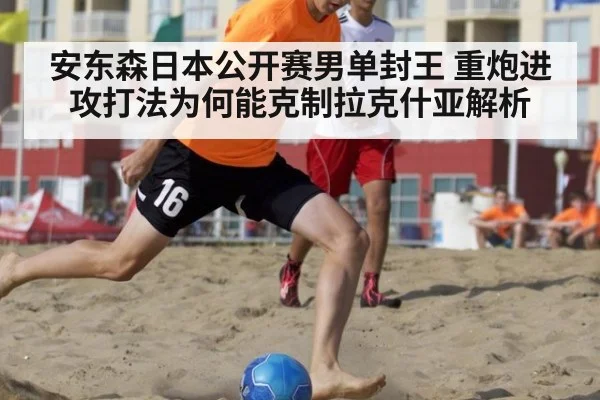 安东森日本公开赛男单封王 重炮进攻打法为何能克制拉克什亚解析